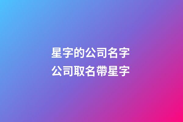 星字的公司名字 公司取名帶星字-第1張-公司起名-玄機派